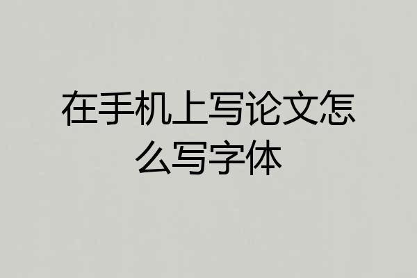 在手机上写论文怎么写字体