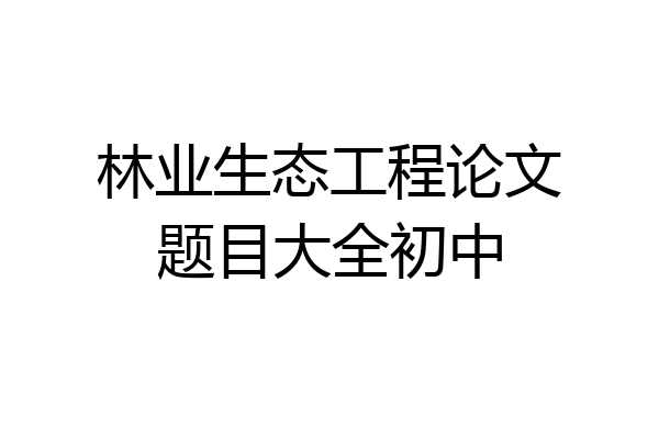 林业生态工程论文题目大全初中