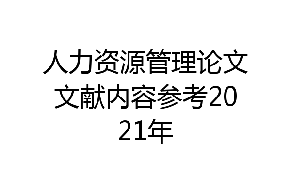 人力资源管理论文文献内容参考2021年