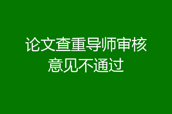 论文查重导师审核意见不通过
