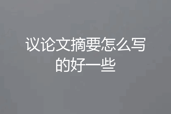 议论文摘要怎么写的好一些