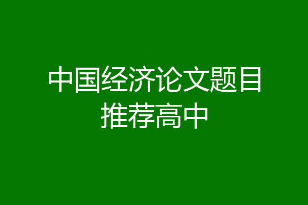 中国经济论文题目推荐高中