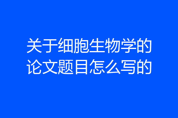 关于细胞生物学的论文题目怎么写的