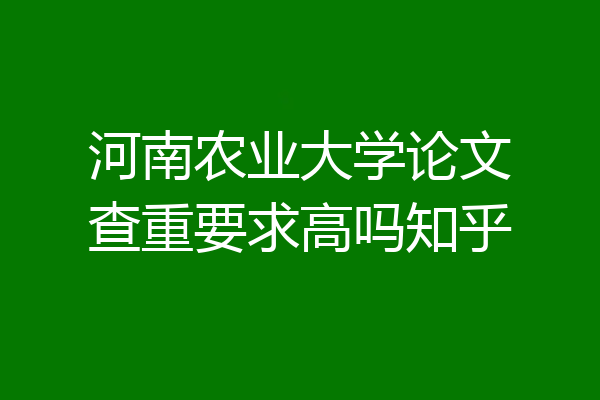河南农业大学论文查重要求高吗知乎