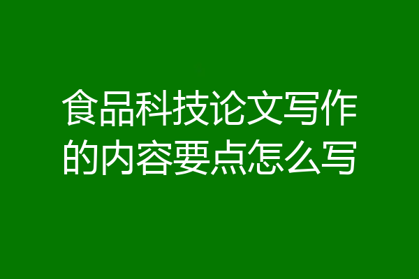 食品科技论文写作的内容要点怎么写