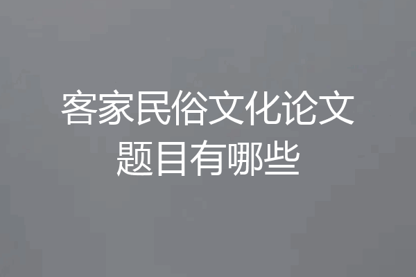 客家民俗文化论文题目有哪些