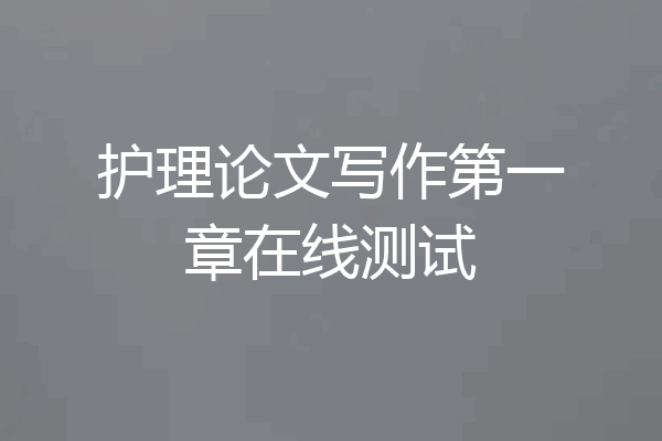 护理论文写作第一章在线测试