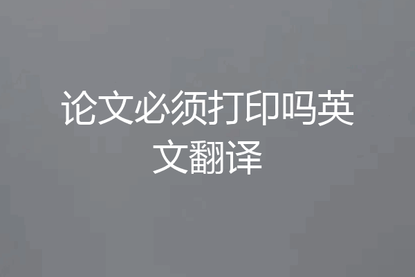 论文必须打印吗英文翻译