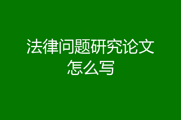法律问题研究论文怎么写