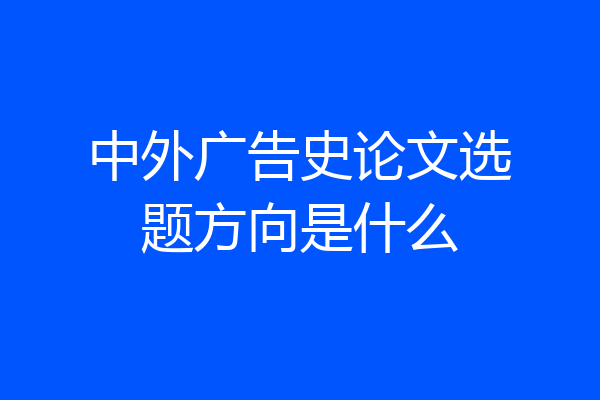 中外广告史论文选题方向是什么
