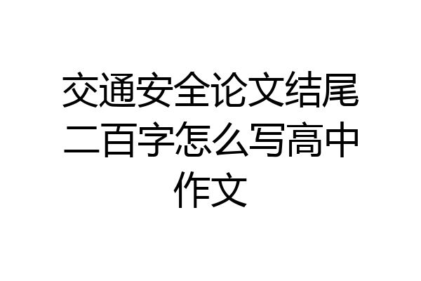 交通安全论文结尾二百字怎么写高中作文