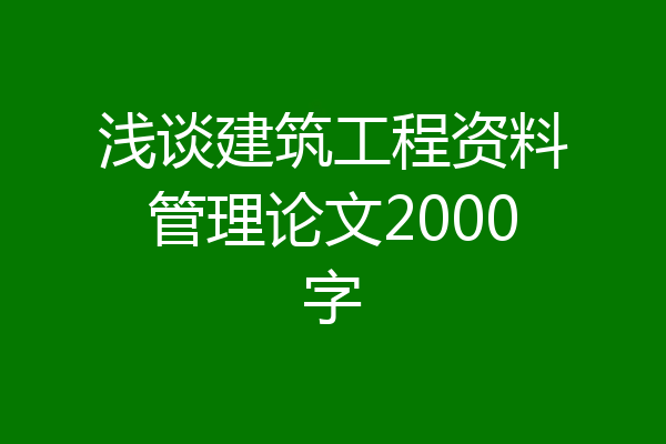浅谈建筑工程资料管理论文2000字