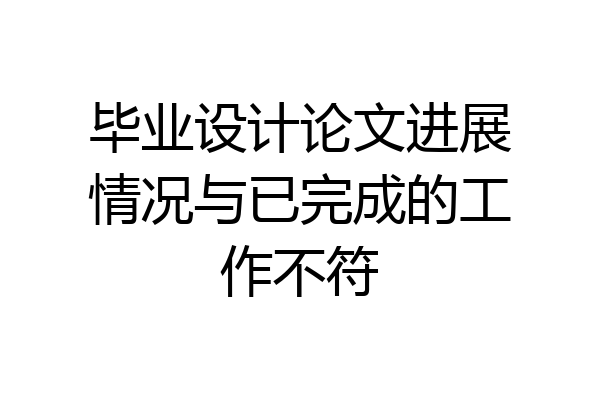 毕业设计论文进展情况与已完成的工作不符