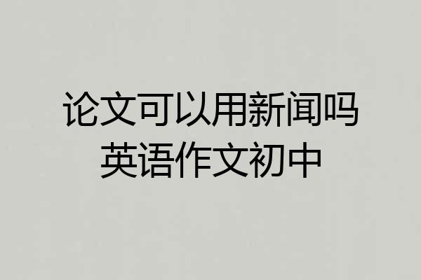 论文可以用新闻吗英语作文初中