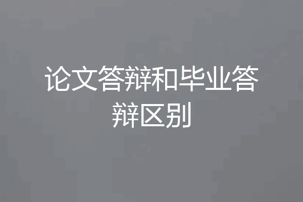论文答辩和毕业答辩区别