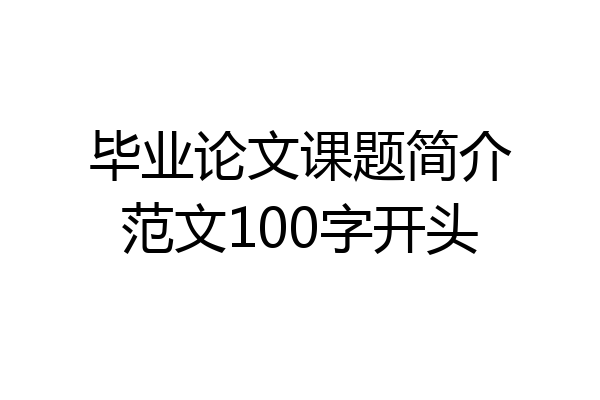 毕业论文课题简介范文100字开头