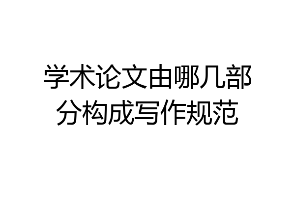 学术论文由哪几部分构成写作规范