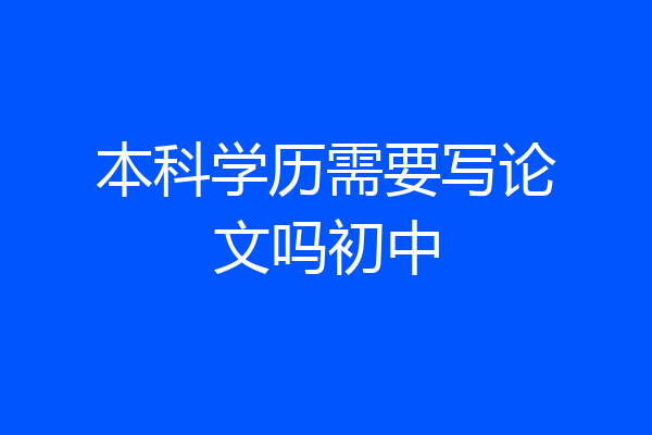 本科学历需要写论文吗初中