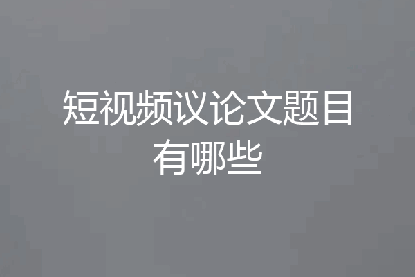 短视频议论文题目有哪些