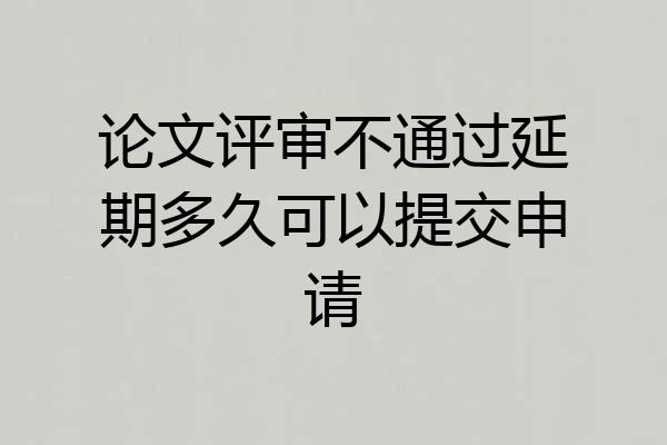 论文评审不通过延期多久可以提交申请