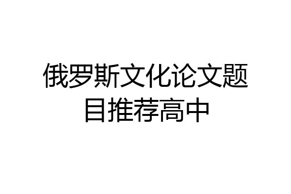 俄罗斯文化论文题目推荐高中