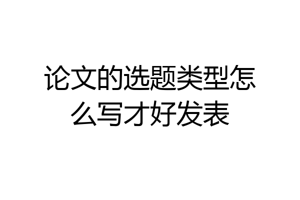 论文的选题类型怎么写才好发表