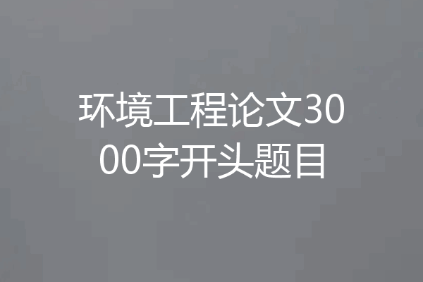 环境工程论文3000字开头题目