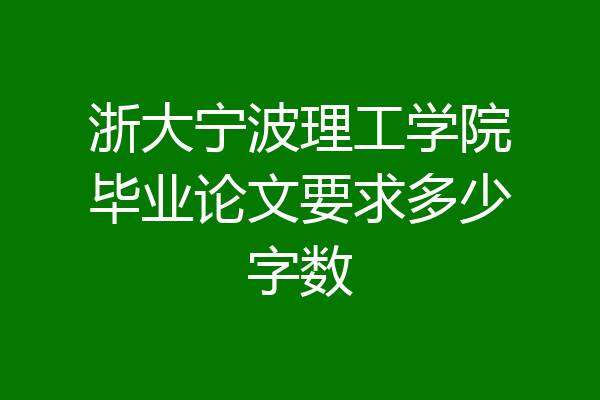 浙大宁波理工学院毕业论文要求多少字数