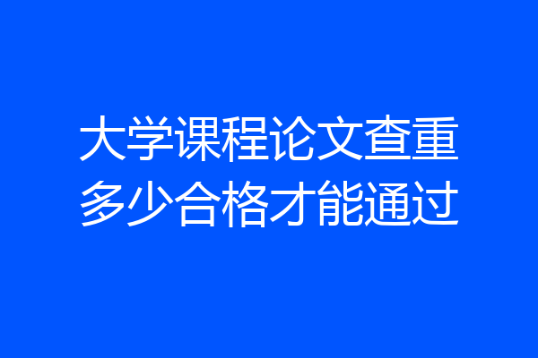 大学课程论文查重多少合格才能通过