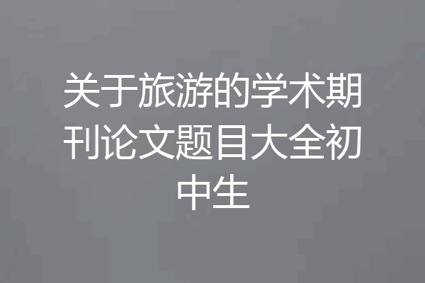 关于旅游的学术期刊论文题目大全初中生