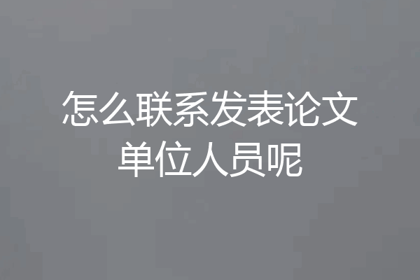 怎么联系发表论文单位人员呢