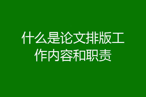 什么是论文排版工作内容和职责