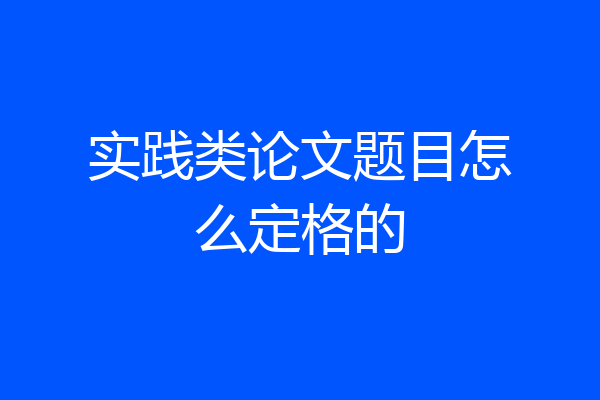 实践类论文题目怎么定格的