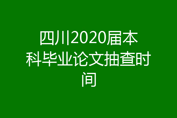 四川2020届本科毕业论文抽查时间