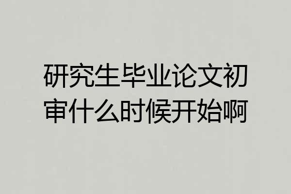 研究生毕业论文初审什么时候开始啊