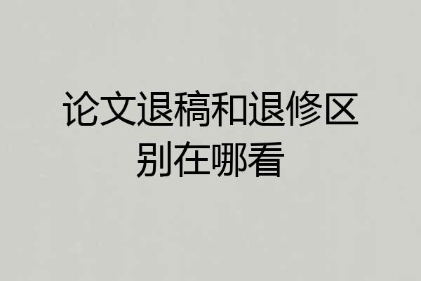 论文退稿和退修区别在哪看