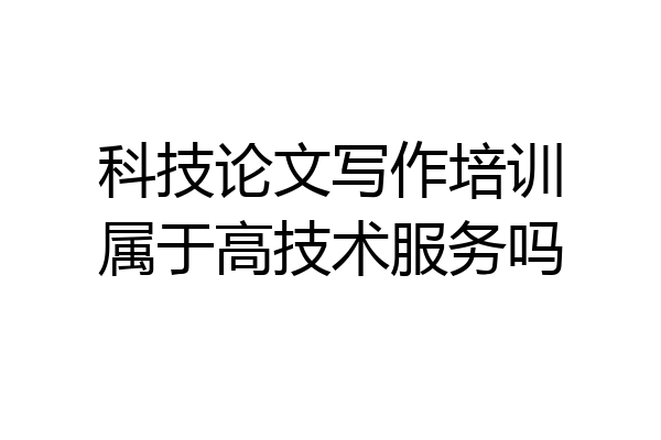 科技论文写作培训属于高技术服务吗