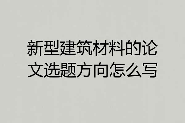 新型建筑材料的论文选题方向怎么写