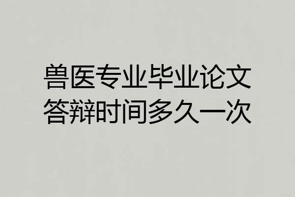 兽医专业毕业论文答辩时间多久一次