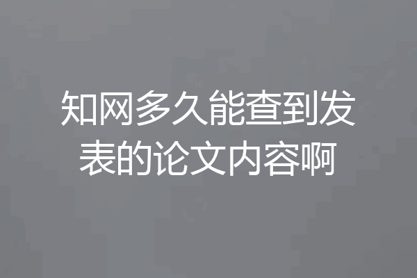 知网多久能查到发表的论文内容啊