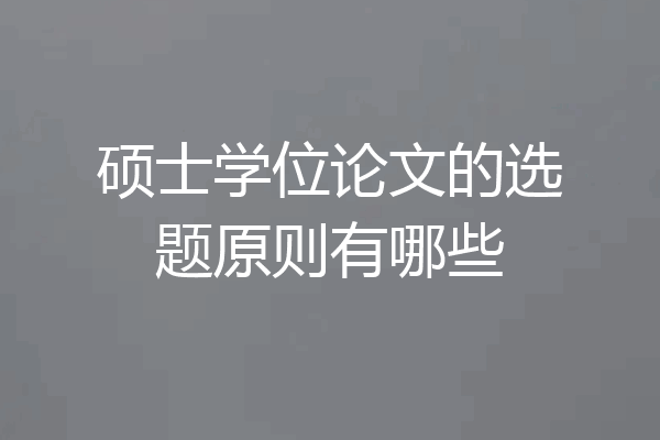 硕士学位论文的选题原则有哪些