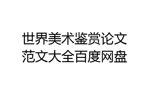 世界美术鉴赏论文范文大全百度网盘