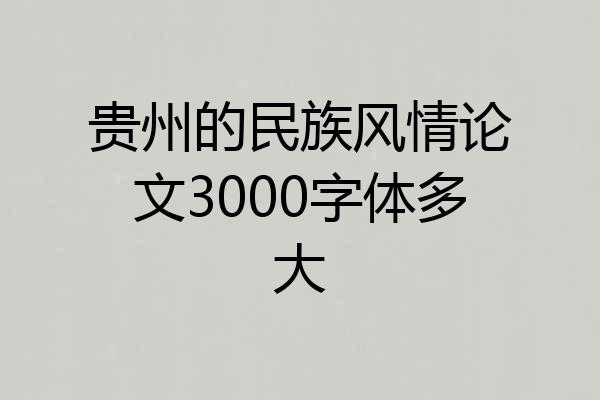 贵州的民族风情论文3000字体多大