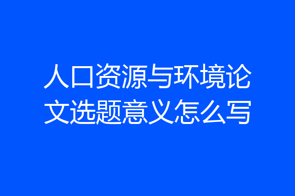人口资源与环境论文选题意义怎么写