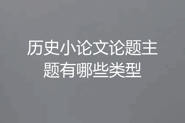 历史小论文论题主题有哪些类型