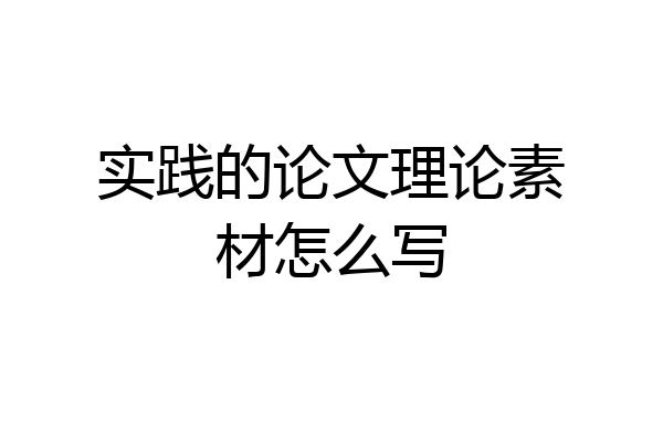 实践的论文理论素材怎么写