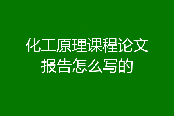 化工原理课程论文报告怎么写的