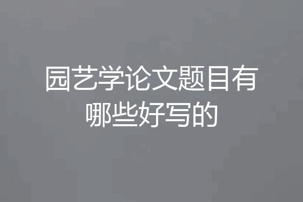 园艺学论文题目有哪些好写的