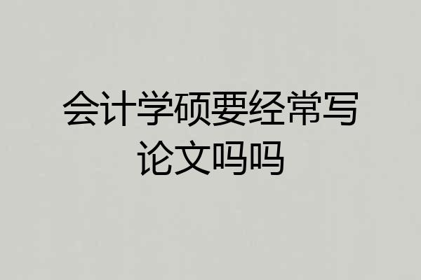 会计学硕要经常写论文吗吗