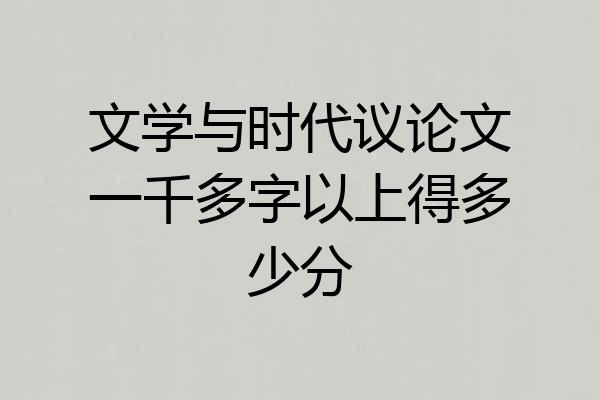 文学与时代议论文一千多字以上得多少分